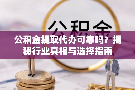 士林公积金提取代办可靠吗？揭秘行业真相与选择指南