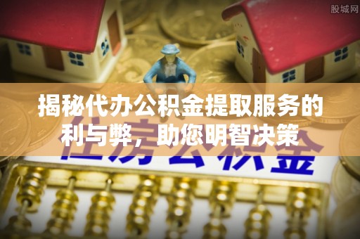 士林揭秘代办公积金提取服务的利与弊，助您明智决策