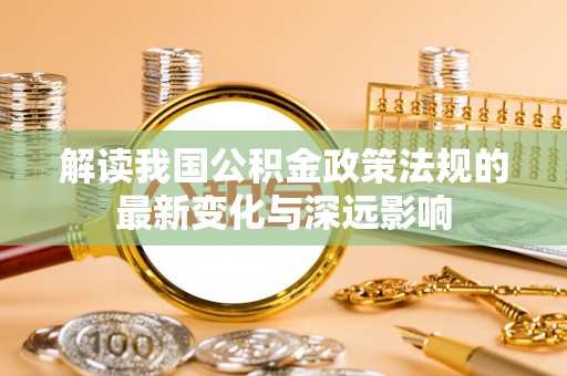 士林解读我国公积金政策法规的最新变化与深远影响
