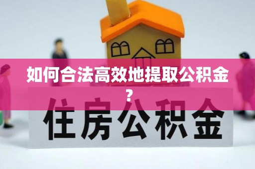 士林如何合法高效地提取公积金？