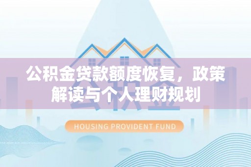 士林公积金贷款额度恢复，政策解读与个人理财规划
