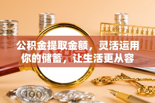 士林公积金提取金额，灵活运用你的储蓄，让生活更从容