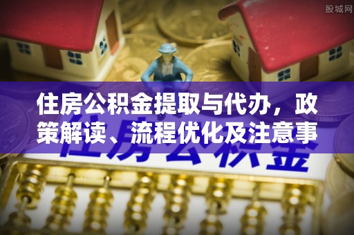 士林住房公积金提取与代办，政策解读、流程优化及注意事项