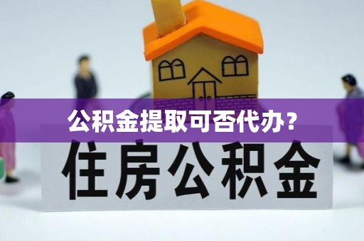 士林公积金提取可否代办？