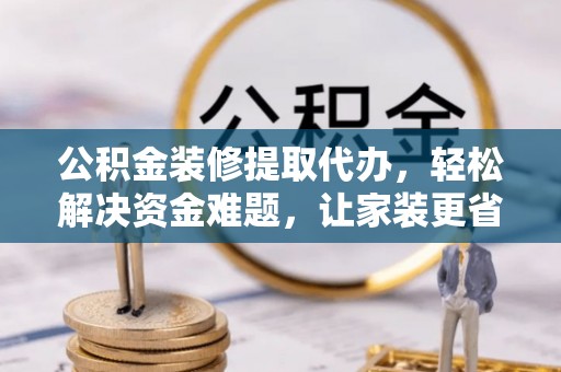 士林公积金装修提取代办，轻松解决资金难题，让家装更省心