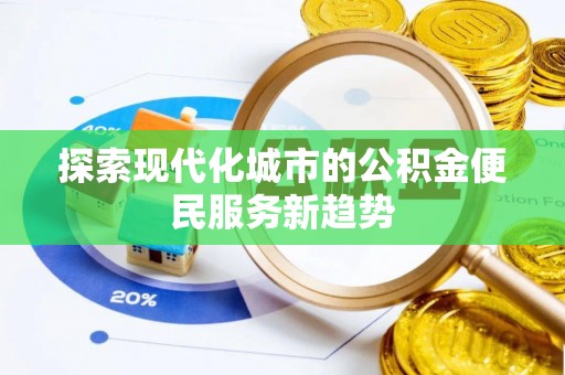 士林探索现代化城市的公积金便民服务新趋势