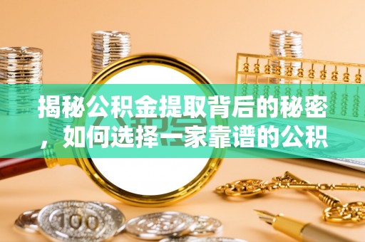 士林揭秘公积金提取背后的秘密，如何选择一家靠谱的公积金代办提取公司？