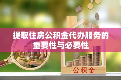 士林提取住房公积金代办服务的重要性与必要性