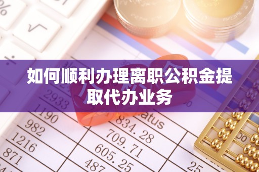 士林如何顺利办理离职公积金提取代办业务