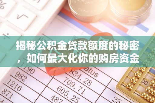 士林揭秘公积金贷款额度的秘密，如何最大化你的购房资金