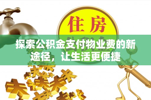 士林探索公积金支付物业费的新途径，让生活更便捷
