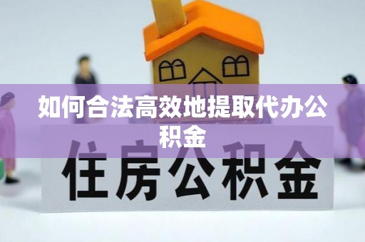 士林如何合法高效地提取代办公积金