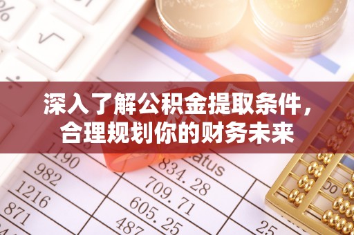 士林深入了解公积金提取条件，合理规划你的财务未来