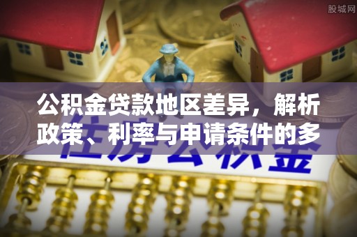 士林公积金贷款地区差异，解析政策、利率与申请条件的多维影响
