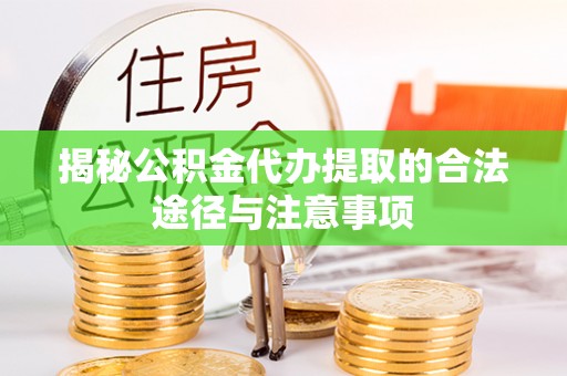 士林揭秘公积金代办提取的合法途径与注意事项