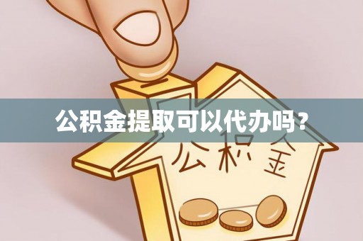 士林公积金提取可以代办吗？