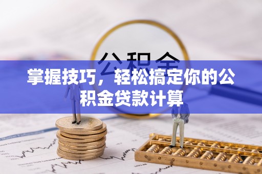 士林掌握技巧，轻松搞定你的公积金贷款计算