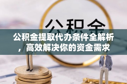 士林公积金提取代办条件全解析，高效解决你的资金需求