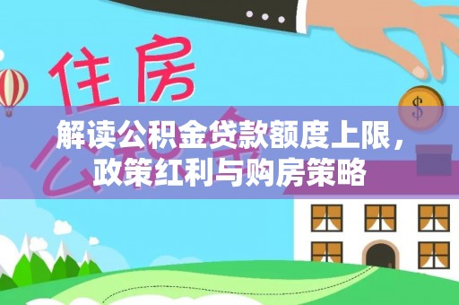 士林解读公积金贷款额度上限，政策红利与购房策略