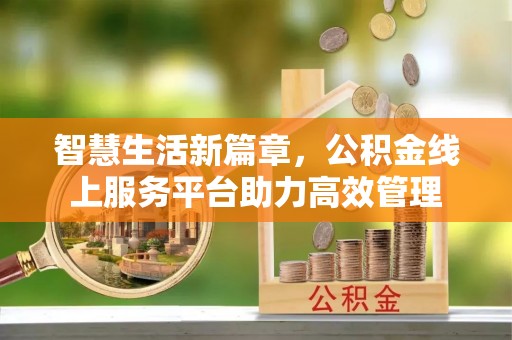 士林智慧生活新篇章，公积金线上服务平台助力高效管理