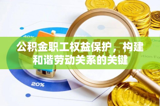 士林公积金职工权益保护，构建和谐劳动关系的关键