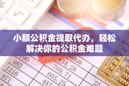 士林小额公积金提取代办，轻松解决你的公积金难题