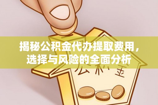 士林揭秘公积金代办提取费用，选择与风险的全面分析