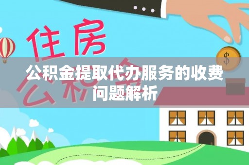 士林公积金提取代办服务的收费问题解析