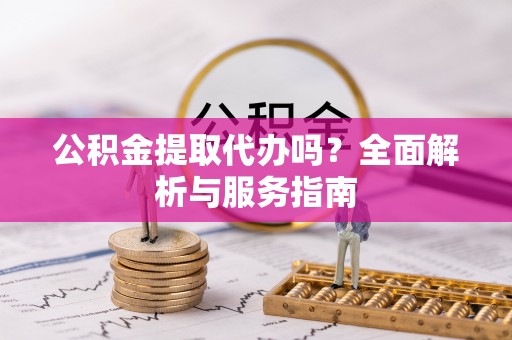 士林公积金提取代办吗？全面解析与服务指南