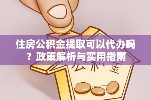 士林住房公积金提取可以代办吗？政策解析与实用指南