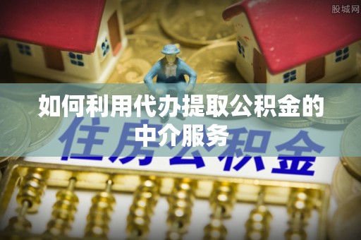 士林如何利用代办提取公积金的中介服务