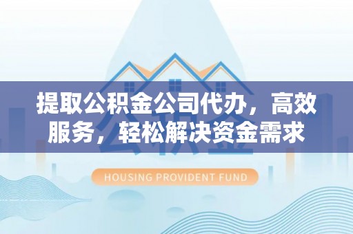 士林提取公积金公司代办，高效服务，轻松解决资金需求