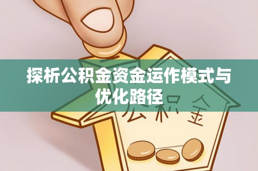 士林探析公积金资金运作模式与优化路径