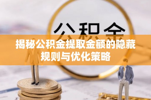 士林揭秘公积金提取金额的隐藏规则与优化策略