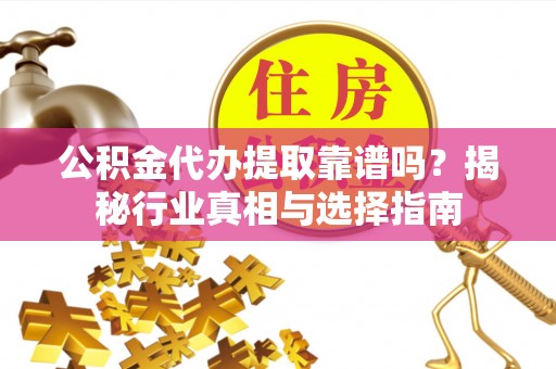 士林公积金代办提取靠谱吗？揭秘行业真相与选择指南