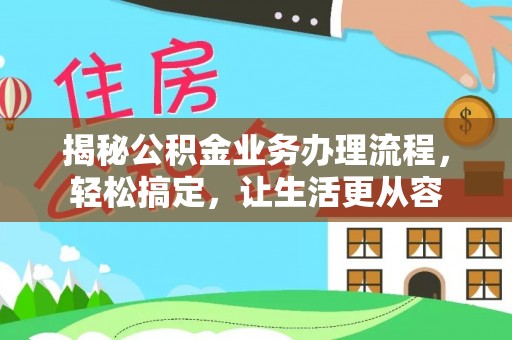 士林揭秘公积金业务办理流程，轻松搞定，让生活更从容