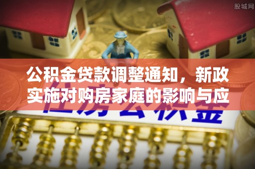 士林公积金贷款调整通知，新政实施对购房家庭的影响与应对策略