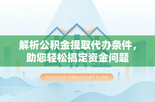 士林解析公积金提取代办条件，助您轻松搞定资金问题