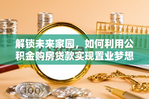 士林解锁未来家园，如何利用公积金购房贷款实现置业梦想