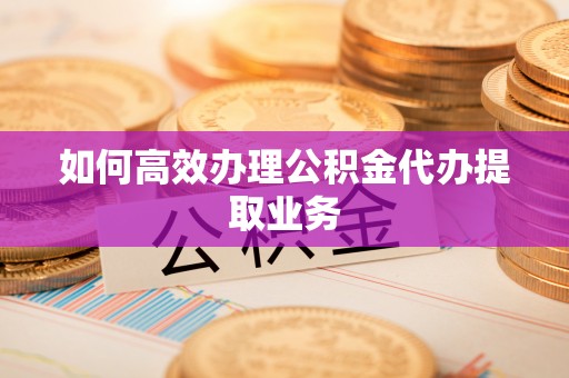士林如何高效办理公积金代办提取业务