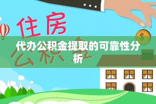 士林代办公积金提取的可靠性分析