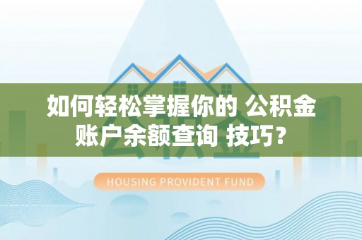 士林如何轻松掌握你的 公积金账户余额查询 技巧？
