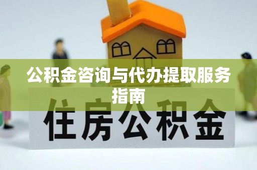 士林公积金咨询与代办提取服务指南