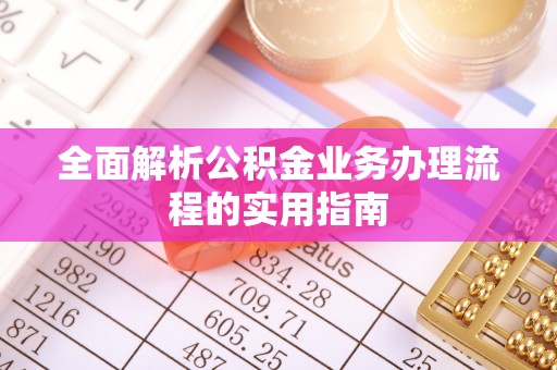 士林全面解析公积金业务办理流程的实用指南