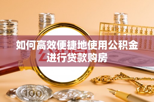 士林如何高效便捷地使用公积金进行贷款购房