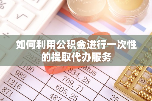 士林如何利用公积金进行一次性的提取代办服务