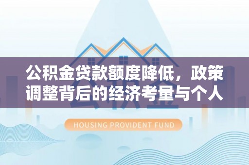 士林公积金贷款额度降低，政策调整背后的经济考量与个人应对策略