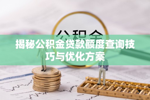 士林揭秘公积金贷款额度查询技巧与优化方案