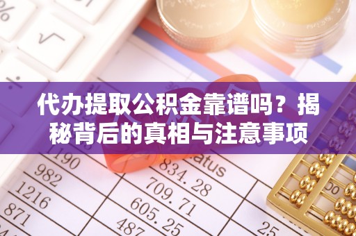士林代办提取公积金靠谱吗？揭秘背后的真相与注意事项