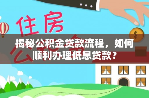 士林揭秘公积金贷款流程，如何顺利办理低息贷款？